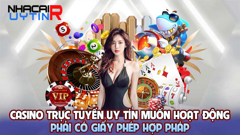 Casino trực tuyến uy tín muốn hoạt động phải có giấy phép hợp pháp