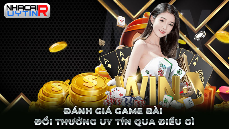 Đánh giá game bài đổi thưởng uy tín qua điều gì?