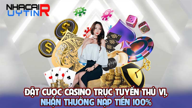 Đặt cược Casino trực tuyến uy tín thú vị, nhận thưởng nạp tiền 100% 