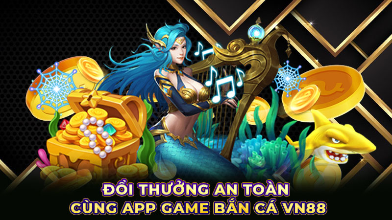 Đổi thưởng an toàn cùng app game bắn cá VN88