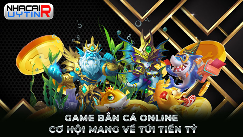 Game bắn cá online cơ hội mang về túi tiền tỷ