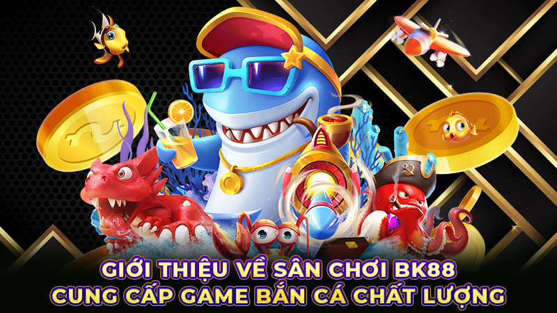 Giới thiệu về sân chơi BK88 cung cấp game bắn cá chất lượng