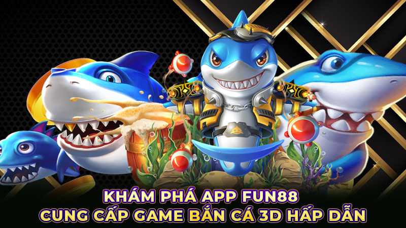 Khám phá app FUN88 cung cấp game bắn cá 3D hấp dẫn