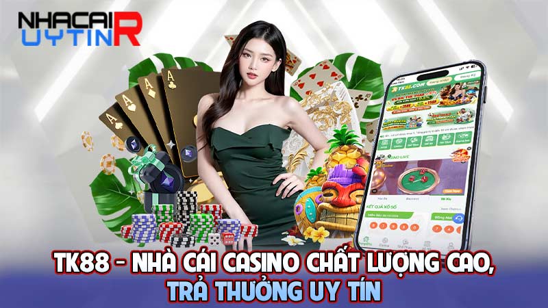 TK88 - Nhà cái casino chất lượng cao, trả thưởng uy tín