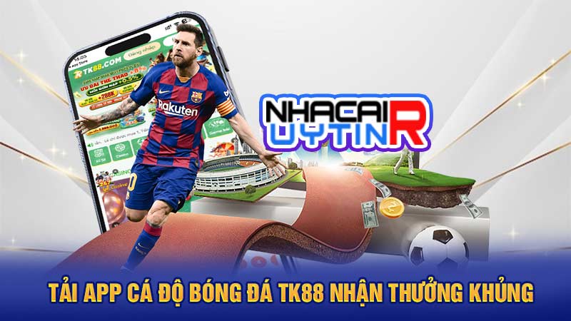 Tải app cá độ bóng đá TK88 nhận thưởng khủng