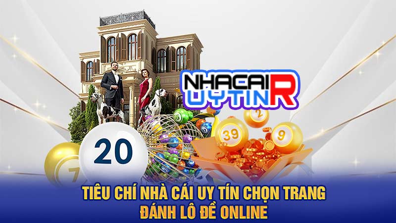 Tiêu chí Nhà cái uy tín chọn trang đánh lô đề online