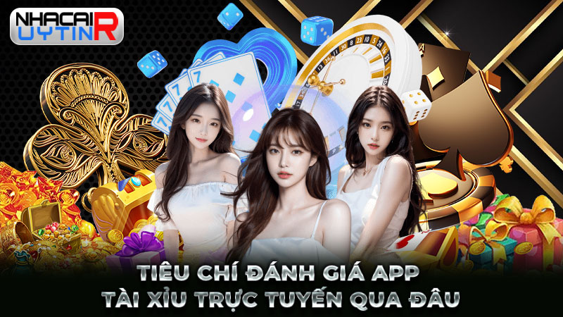 Tiêu chí đánh giá app Tài xỉu trực tuyến qua đâu